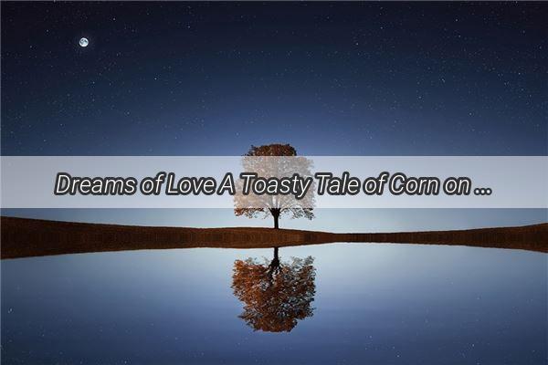 Dreams of Love A Toasty Tale of Corn on the Cob with My Beloved